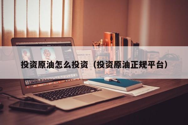 投资原油怎么投资（投资原油正规平台）