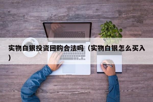 实物白银投资回购合法吗（实物白银怎么买入）