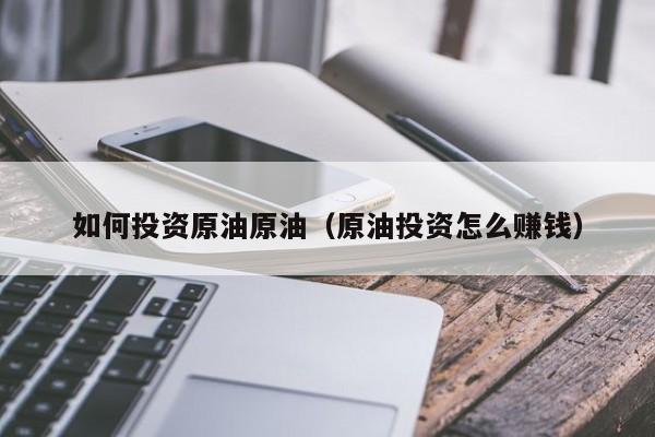 如何投资原油原油（原油投资怎么赚钱）